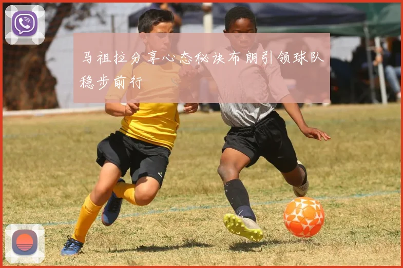 马祖拉分享心态秘诀布朗引领球队稳步前行