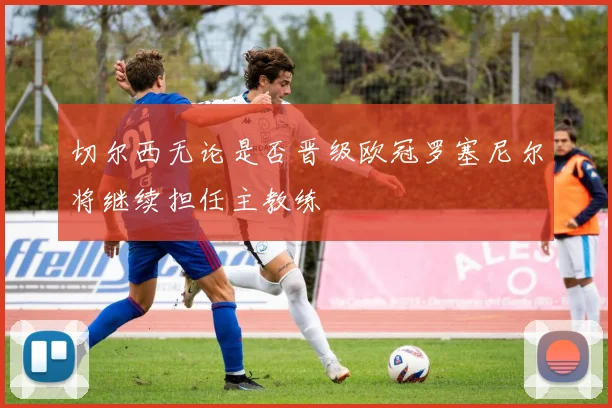切尔西无论是否晋级欧冠罗塞尼尔将继续担任主教练