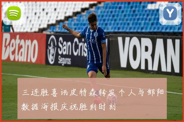 三连胜喜讯皮特森转发个人与邹阳数据海报庆祝胜利时刻