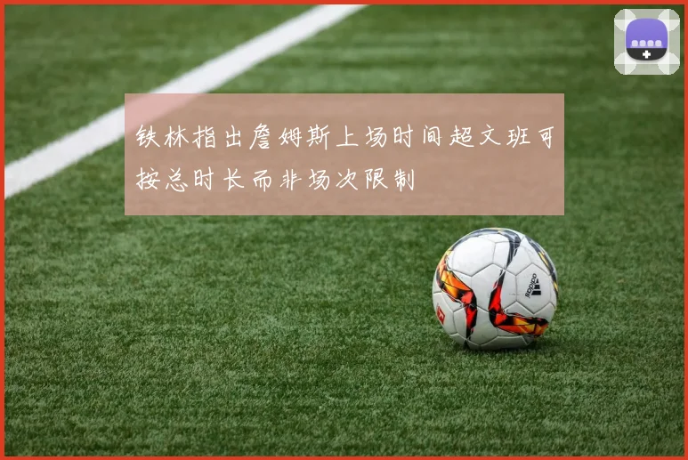 铁林指出詹姆斯上场时间超文班可按总时长而非场次限制