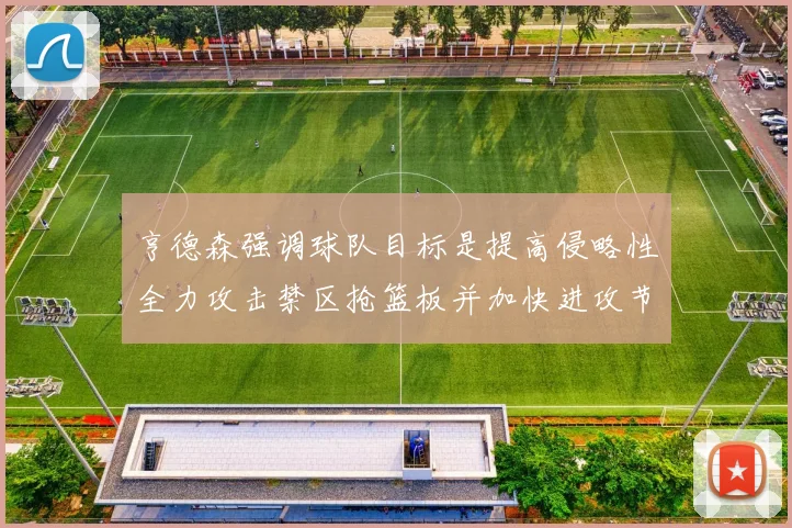 亨德森强调球队目标是提高侵略性全力攻击禁区抢篮板并加快进攻节奏