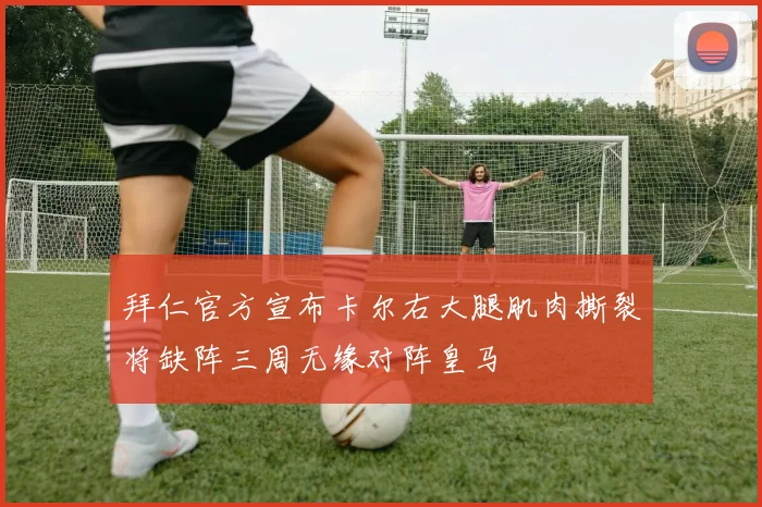 拜仁官方宣布卡尔右大腿肌肉撕裂将缺阵三周无缘对阵皇马