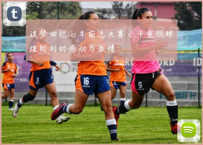 追梦回忆七年前总决赛小卡重现辉煌时刻的感动与激情